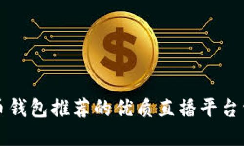 波币钱包推荐的优质直播平台一览