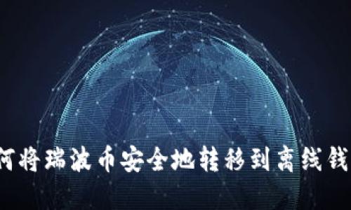 如何将瑞波币安全地转移到离线钱包？