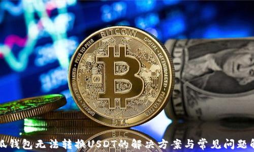 
小狐钱包无法转换USDT的解决方案与常见问题解析
