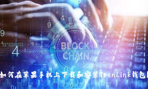 如何在苹果手机上下载和安装TronLink钱包？