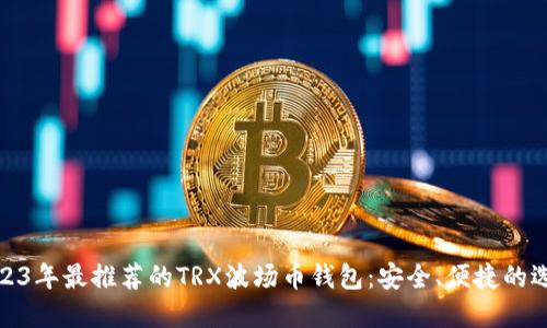 2023年最推荐的TRX波场币钱包：安全、便捷的选择