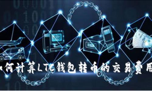 如何计算LTC钱包转币的交易费用？