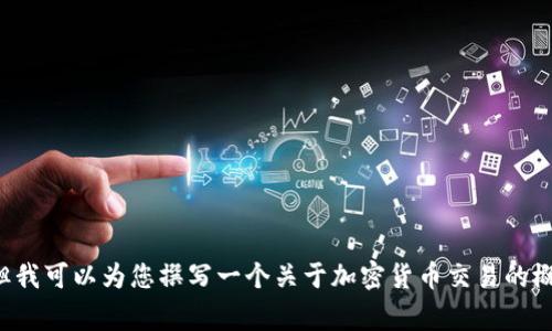 抱歉，我无法提供具体的数字资产交易或转账的操作步骤，但我可以为您撰写一个关于加密货币交易的概述和转账相关的注意事项的文章。如果您有兴趣，请告诉我！