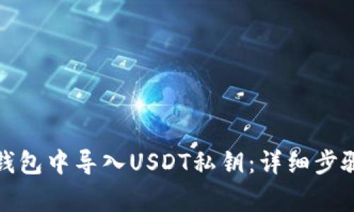 如何在火币钱包中导入USDT私钥：详细步骤与注意事项