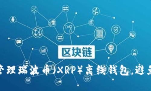 如何安全管理瑞波币（XRP）离线钱包，避免丢失风险