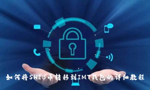 如何将SHIB币转移到IMT钱包的详细教程