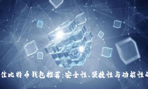 2023年最佳比特币钱包推荐：安全性、便捷性与功能性的完美结合