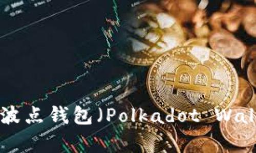 波场币(TRX)与波点钱包(Polkadot Wallet)的全面解析