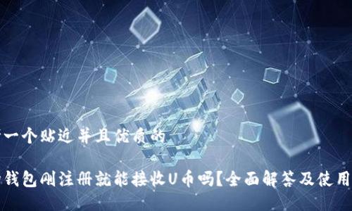 思考一个贴近并且优质的

波场钱包刚注册就能接收U币吗？全面解答及使用技巧